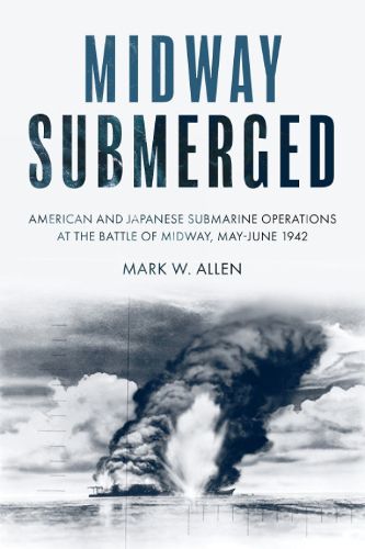 Cover image for Midway Submerged: American and Japanese Submarine Operations at the Battle of Midway, May-June 1942