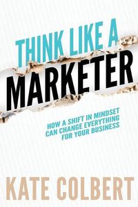 Cover image for Think Like a Marketer: How a Shift in Mindset Can Change Everything for Your Business