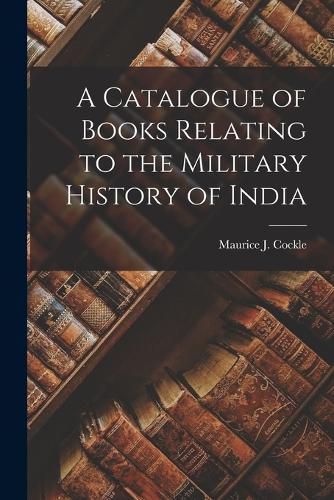 Cover image for A Catalogue of Books Relating to the Military History of India