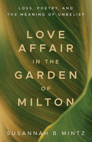 Cover image for Love Affair in the Garden of Milton: Loss, Poetry, and the Meaning of Unbelief