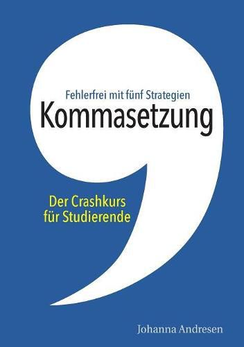 Cover image for Kommasetzung: Der Crashkurs fur Studierende: Fehlerfrei mit funf Strategien. Alle Kommaregeln, viele Tipps und uber 50 UEbungssatze