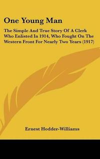 Cover image for One Young Man: The Simple and True Story of a Clerk Who Enlisted in 1914, Who Fought on the Western Front for Nearly Two Years (1917)