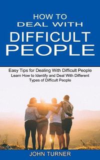 Cover image for How to Deal With Difficult People: Learn How to Identify and Deal With Different Types of Difficult People (Easy Tips for Dealing With Difficult People)