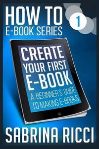 Cover image for How to Create Your First Ebook: A beginner's guide to making ebooks