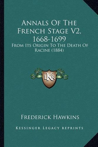 Cover image for Annals of the French Stage V2, 1668-1699: From Its Origin to the Death of Racine (1884)