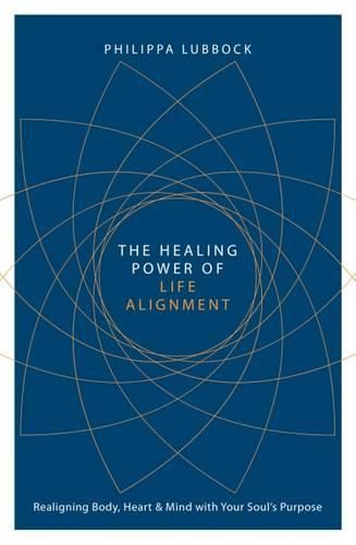 Cover image for The Healing Power of Life Alignment: Realigning Body, Heart and Mind With Your Soul's Purpose