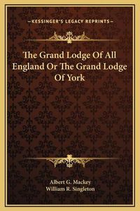 Cover image for The Grand Lodge of All England or the Grand Lodge of York