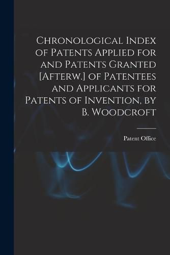 Cover image for Chronological Index of Patents Applied for and Patents Granted [Afterw.] of Patentees and Applicants for Patents of Invention, by B. Woodcroft