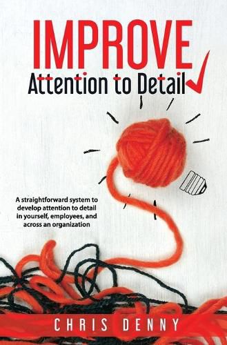 Cover image for Improve Attention To Detail: A straightforward system to develop attention to detail in yourself, employees, and across an organization.