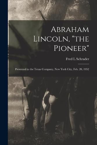 Cover image for Abraham Lincoln, the Pioneer: Presented to the Texas Company, New York City, Feb. 20, 1952