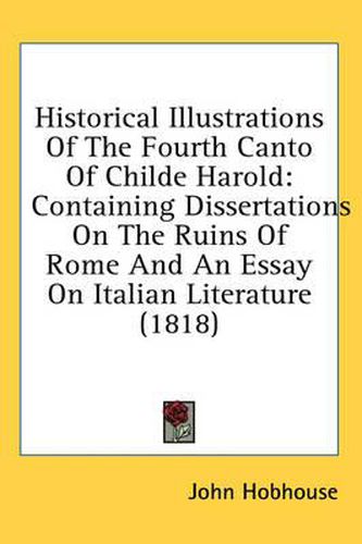 Cover image for Historical Illustrations of the Fourth Canto of Childe Harold: Containing Dissertations on the Ruins of Rome and an Essay on Italian Literature (1818)