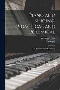 Cover image for Piano and Singing, Didactical and Polemical: for Professionals and Amateurs