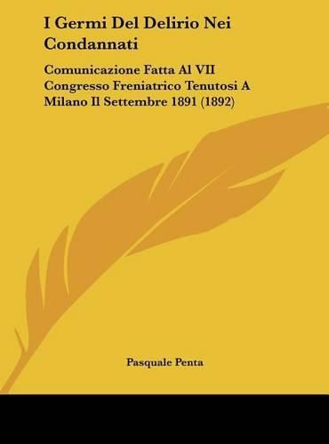 Cover image for I Germi del Delirio Nei Condannati: Comunicazione Fatta Al VII Congresso Freniatrico Tenutosi a Milano Il Settembre 1891 (1892)