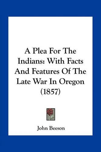 Cover image for A Plea for the Indians: With Facts and Features of the Late War in Oregon (1857)