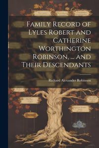 Cover image for Family Record of Lyles Robert and Catherine Worthington Robinson, ... and Their Descendants