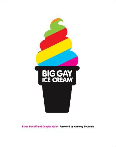 Big Gay Ice Cream: Saucy Stories & Frozen Treats: Going All the Way with Ice Cream: A Cookbook