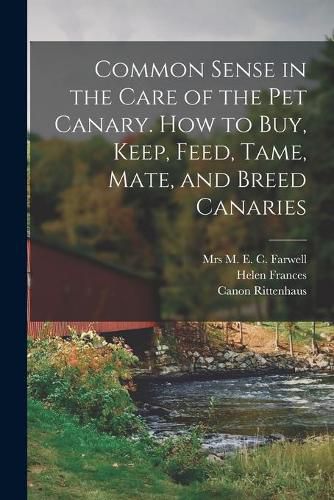 Cover image for Common Sense in the Care of the Pet Canary. How to Buy, Keep, Feed, Tame, Mate, and Breed Canaries