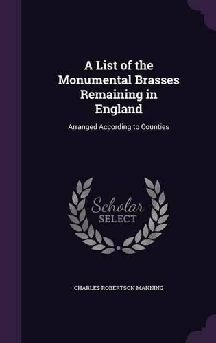 Cover image for A List of the Monumental Brasses Remaining in England: Arranged According to Counties