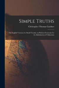 Cover image for Simple Truths: the English Version of a Small Treatise on Political Economy for the Information of Chinamen