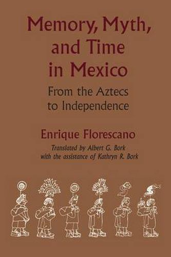 Cover image for Memory, Myth, and Time in Mexico: From the Aztecs to Independence