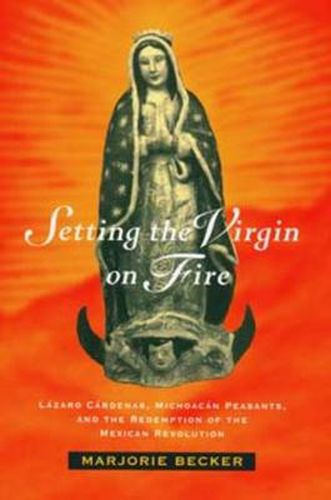 Cover image for Setting the Virgin on Fire: Lazaro Cardenas, Michoacan Peasants, and the Redemption of the Mexican Revolution