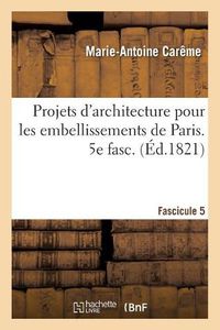 Cover image for Projets d'Architecture Pour Les Embellissements de Paris. Fascilcule 5