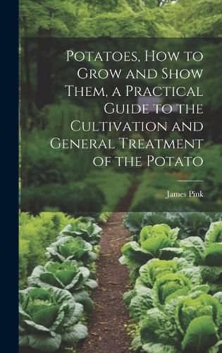 Cover image for Potatoes, how to Grow and Show Them, a Practical Guide to the Cultivation and General Treatment of the Potato