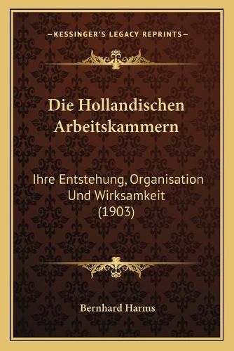 Cover image for Die Hollandischen Arbeitskammern: Ihre Entstehung, Organisation Und Wirksamkeit (1903)