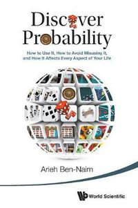 Cover image for Discover Probability: How To Use It, How To Avoid Misusing It, And How It Affects Every Aspect Of Your Life
