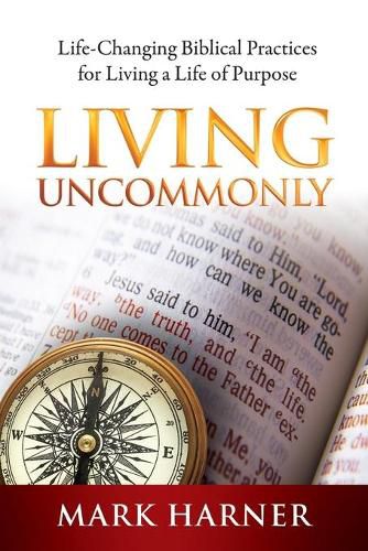 Cover image for Living Uncommonly: Life-Changing Biblical Practices For Living A Life Of Purpose