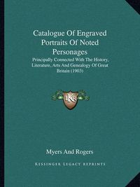 Cover image for Catalogue of Engraved Portraits of Noted Personages: Principally Connected with the History, Literature, Arts and Genealogy of Great Britain (1903)