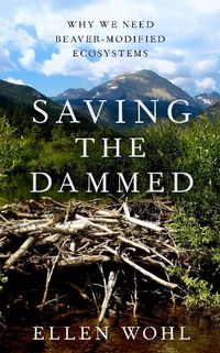 Cover image for Saving the Dammed: Why We Need Beaver-Modified Ecosystems