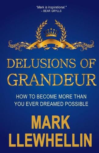 Delusions of Grandeur: How to Become More Than You Ever Dreamed Possible