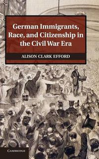 Cover image for German Immigrants, Race, and Citizenship in the Civil War Era