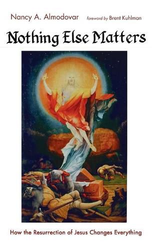 Cover image for Nothing Else Matters: How the Resurrection of Jesus Changes Everything