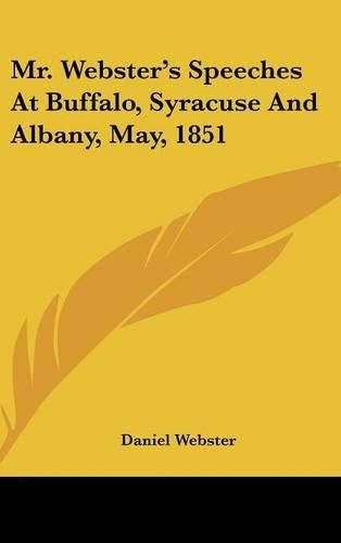 Cover image for Mr. Webster's Speeches at Buffalo, Syracuse and Albany, May, 1851