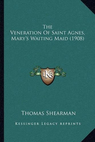 Cover image for The Veneration of Saint Agnes, Mary's Waiting Maid (1908)