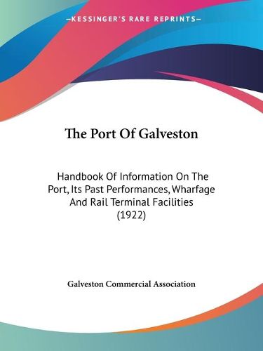 Cover image for The Port of Galveston: Handbook of Information on the Port, Its Past Performances, Wharfage and Rail Terminal Facilities (1922)