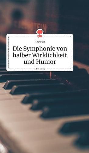 Cover image for Die Symphonie von halber Wirklichkeit und Humor. Life is a Story - story.one