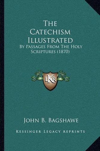 Cover image for The Catechism Illustrated: By Passages from the Holy Scriptures (1870)