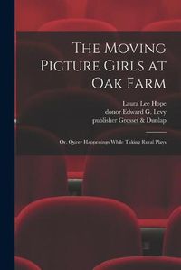 Cover image for The Moving Picture Girls at Oak Farm: or, Queer Happenings While Taking Rural Plays