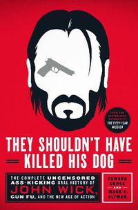 Cover image for They Shouldn't Have Killed His Dog: The Complete Uncensored Ass-Kicking Oral History of John Wick, Gun Fu, and the New Age of Action