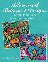 Cover image for Advanced Patterns & Designs For Adults To Color: Pattern Coloring Books For Adults