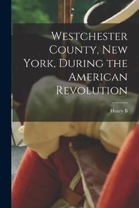 Cover image for Westchester County, New York, During the American Revolution