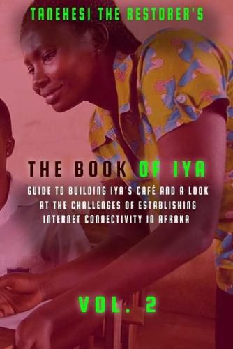 Cover image for The Book of Iya: Guide To Building Iya's Cafe And A Look At The Challenges of Establishing Internet Connectivity In Afraka Vol 2