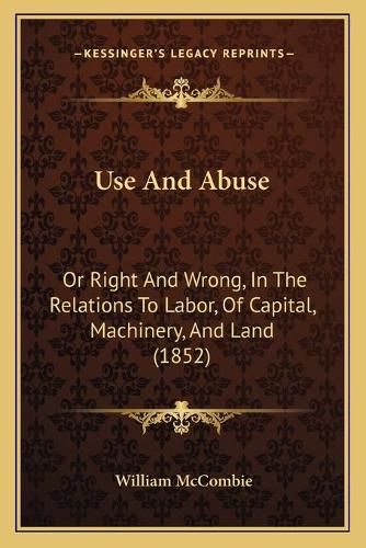 Use and Abuse: Or Right and Wrong, in the Relations to Labor, of Capital, Machinery, and Land (1852)