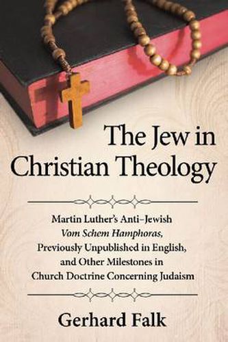 Cover image for The Jew in Christian Theology: Martin Luther's Anti-Jewish Vom Schem Hamphoras, Previously Unpublished in English, and Other Milestones in Church Doctrine Concerning Judaism