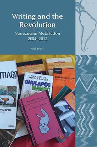 Cover image for Writing and the Revolution: Venezuelan Metafiction 2004-2012