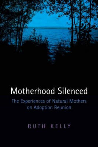 Motherhood Silenced: The Experiences of Natural Mothers on Adoption Reunion