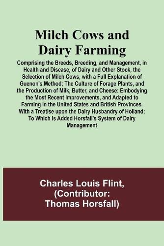 Cover image for Milch Cows and Dairy Farming; Comprising the Breeds, Breeding, and Management, in Health and Disease, of Dairy and Other Stock, the Selection of Milch Cows, with a Full Explanation of Guenon's Method; The Culture of Forage Plants, and the Production of Mil